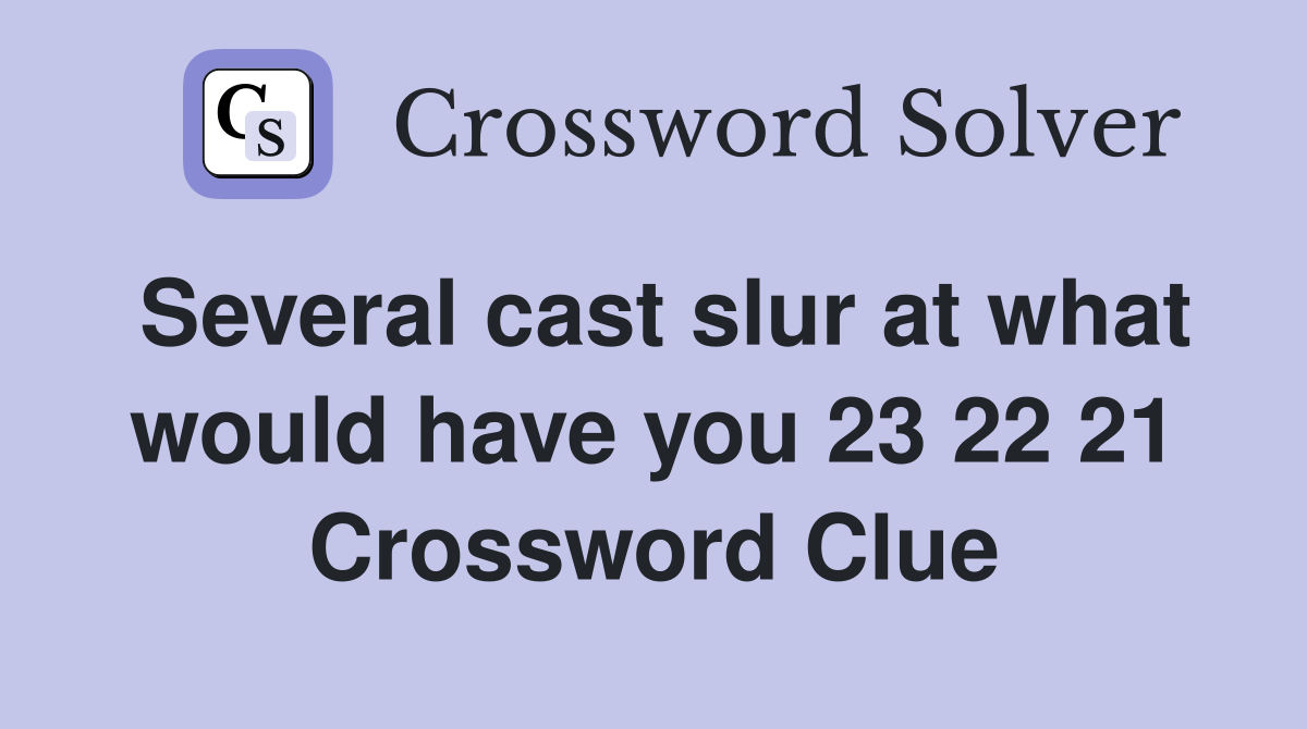 Several cast slur at what would have you 23 22 21 Crossword Clue
