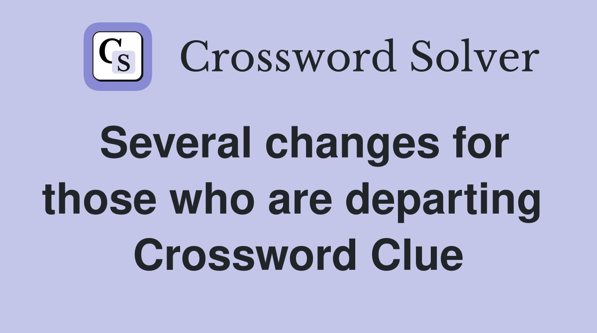 Several changes for those who are departing  Crossword Clue