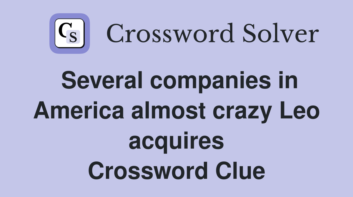 Several companies in America almost crazy Leo acquires Crossword Clue