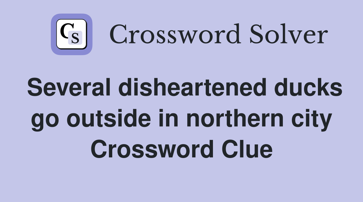 Several disheartened ducks go outside in northern city Crossword Clue