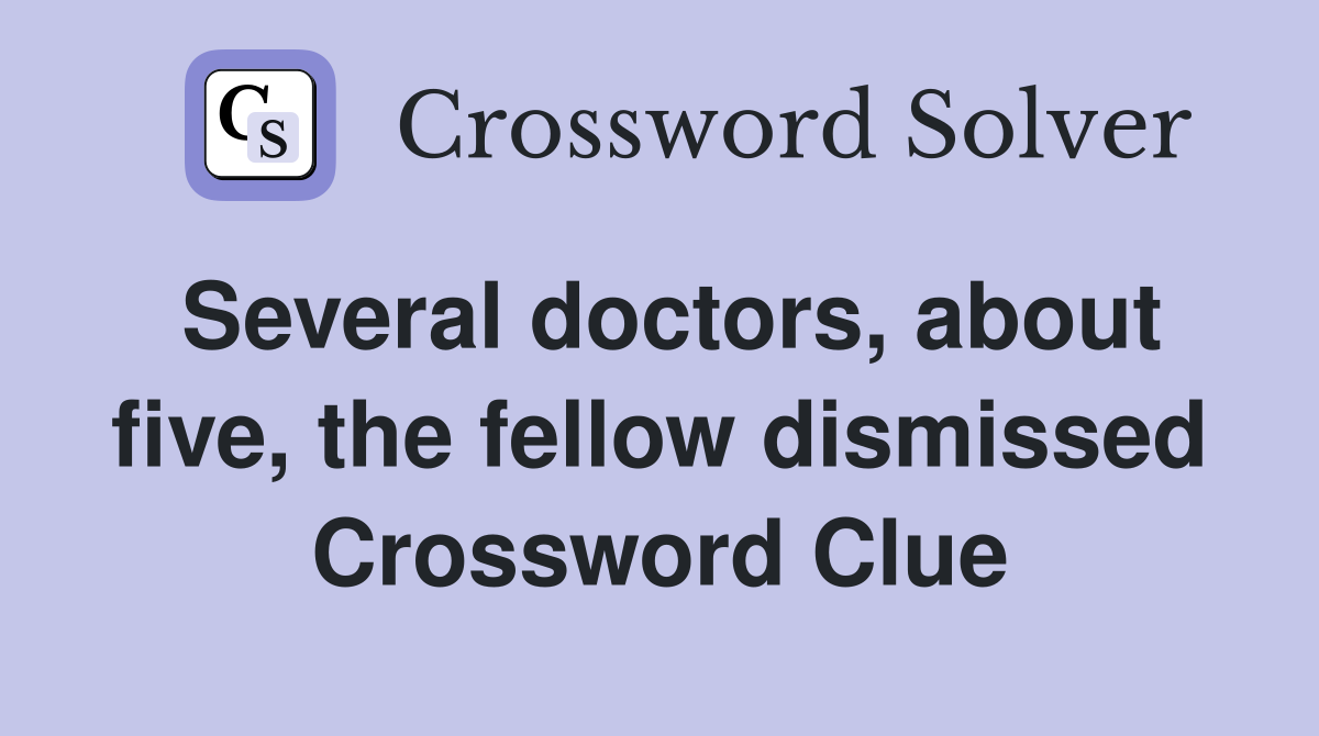 Several doctors, about five, the fellow dismissed Crossword Clue