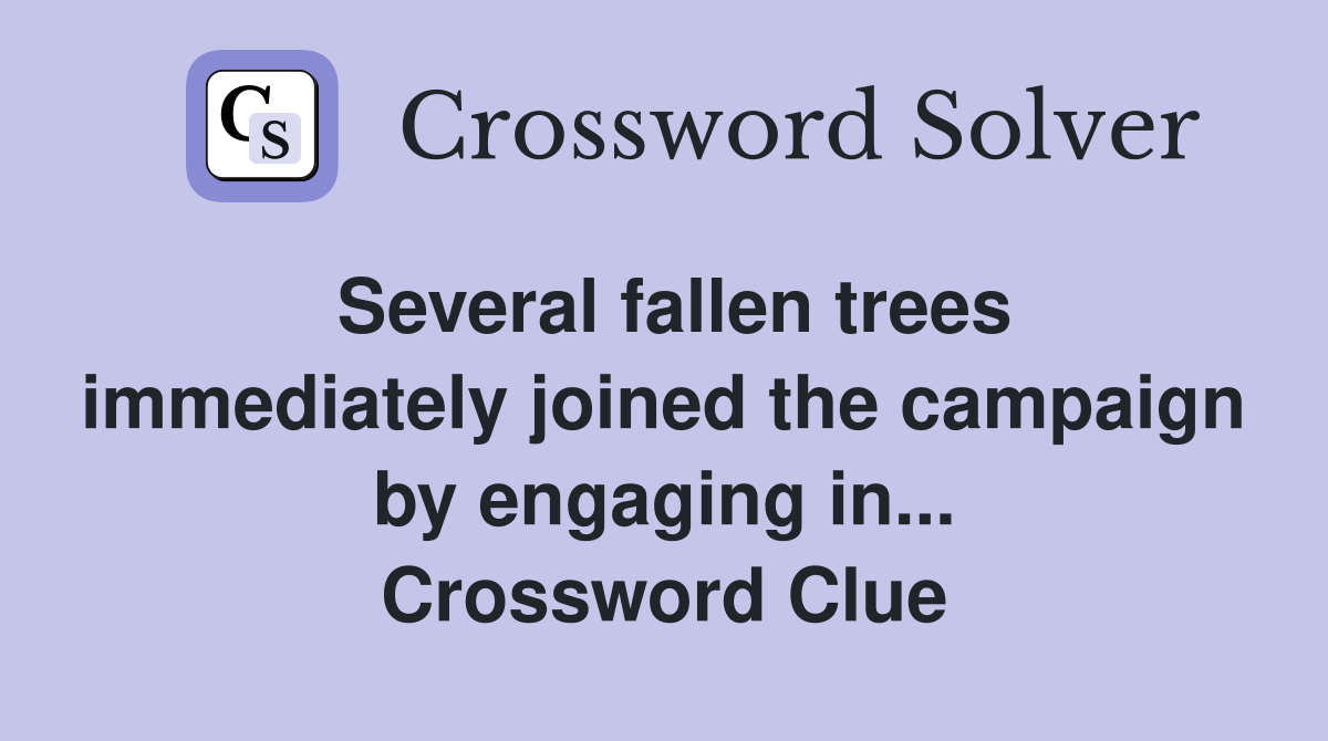 Several fallen trees immediately joined the campaign by engaging in... Crossword Clue
