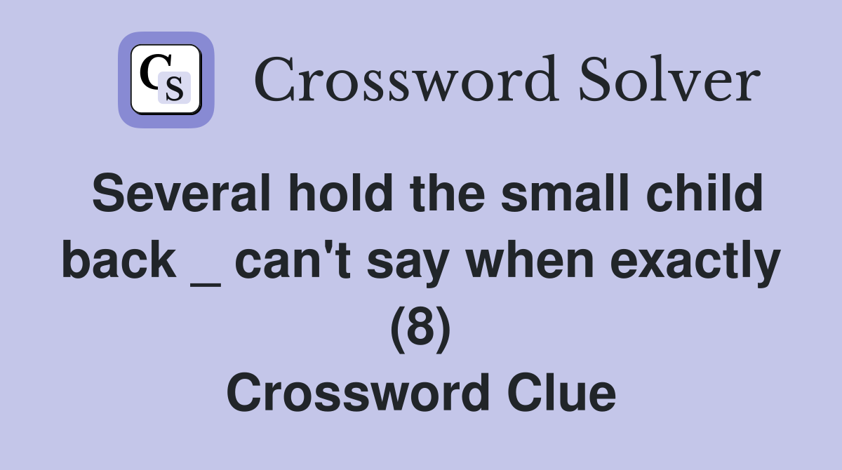 Several hold the small child back _ can't say when exactly (8) Crossword Clue