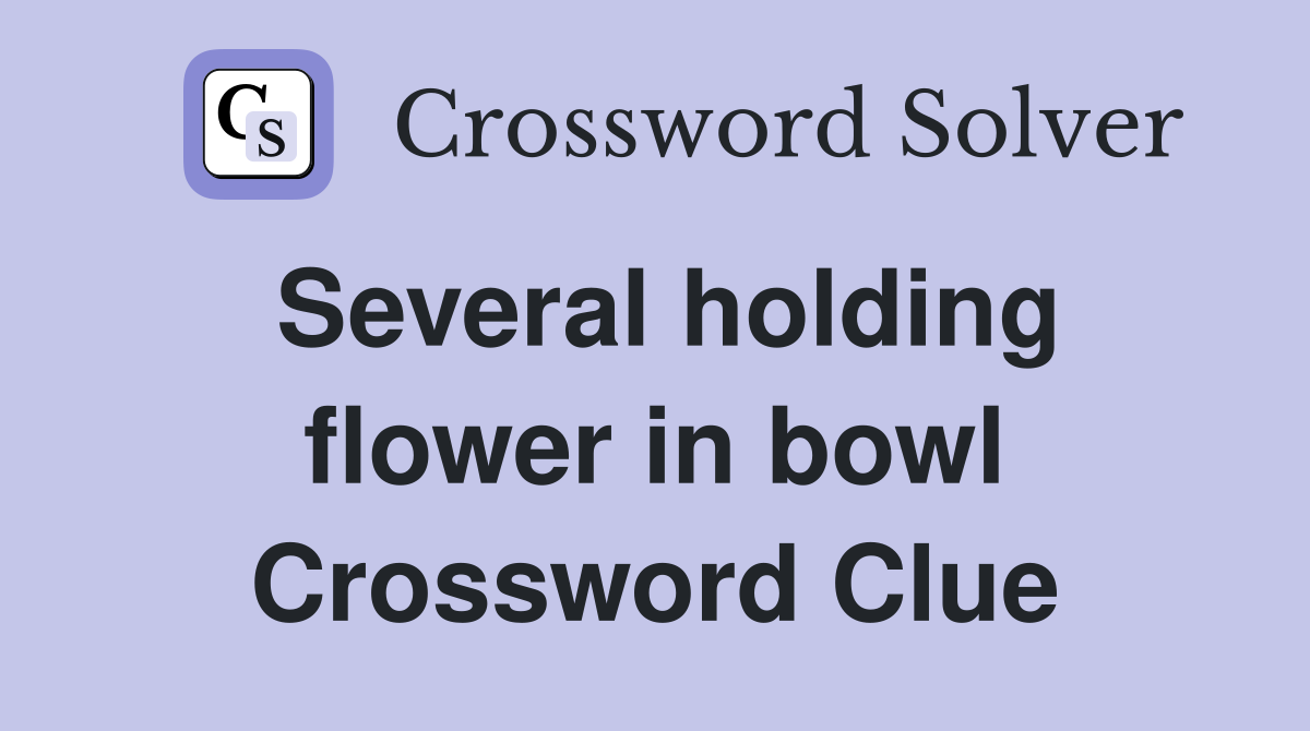 Several holding flower in bowl Crossword Clue