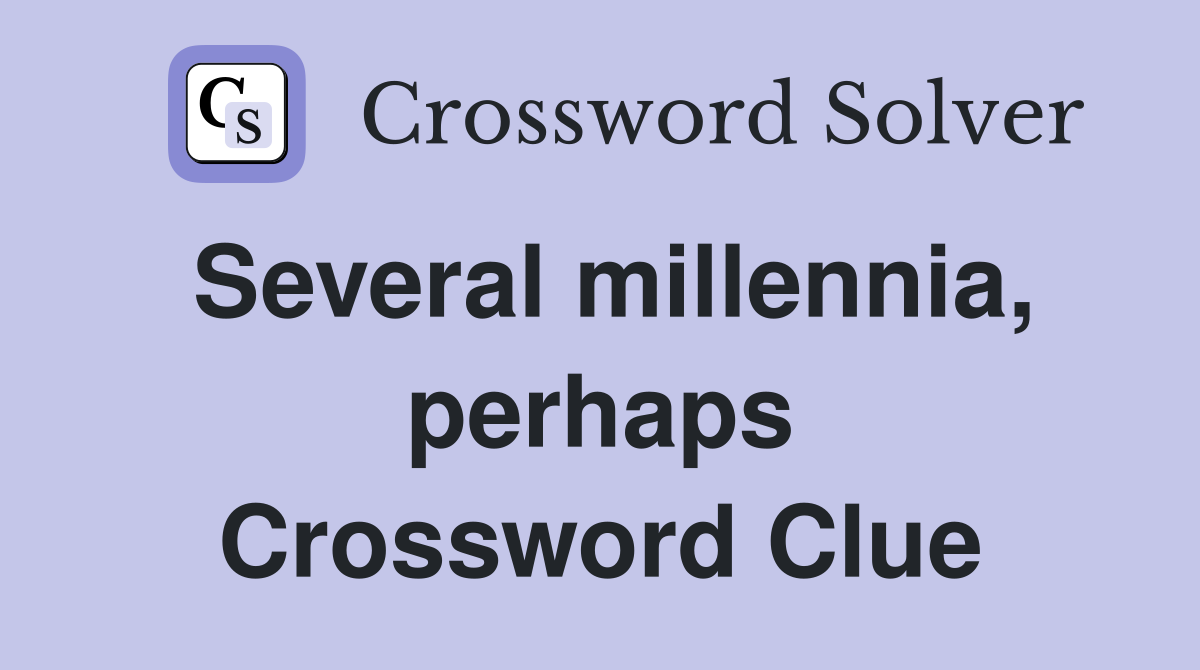 Several millennia, perhaps Crossword Clue