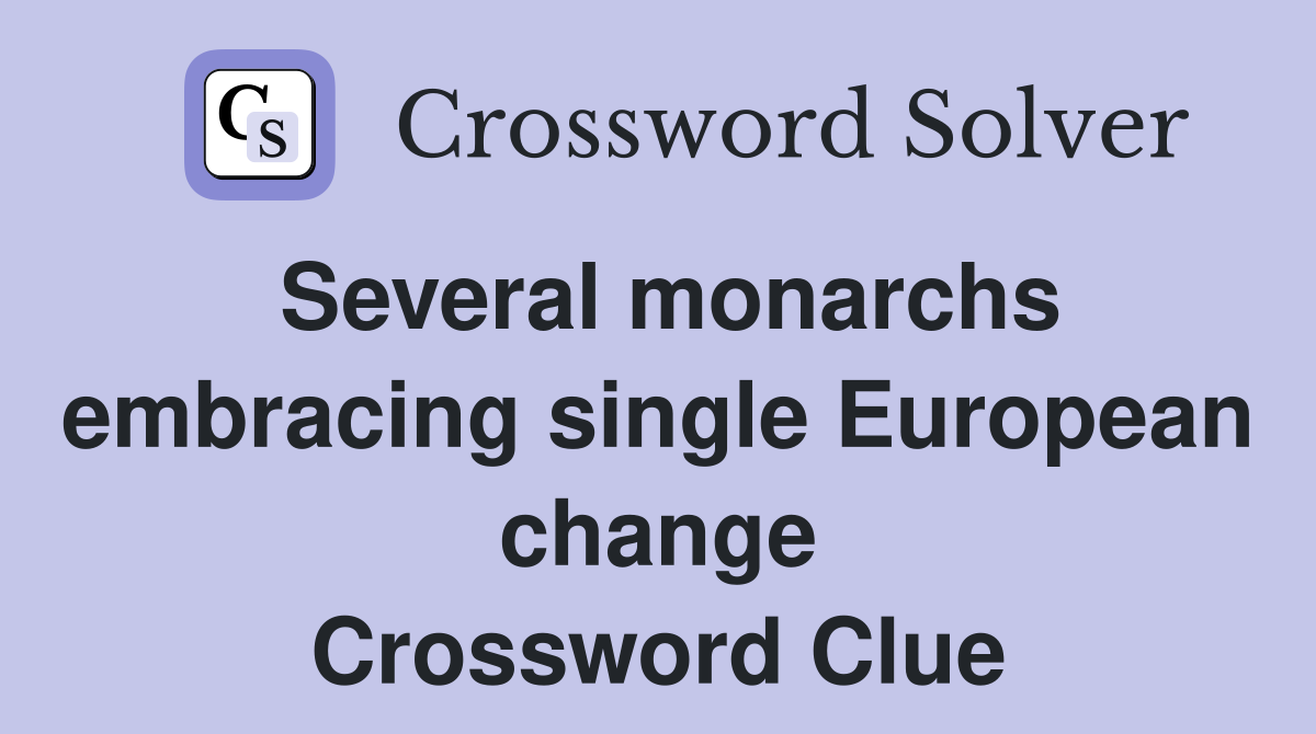 Several monarchs embracing single European change Crossword Clue
