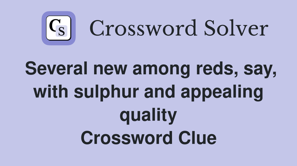 Several new among reds, say, with sulphur and appealing quality Crossword Clue