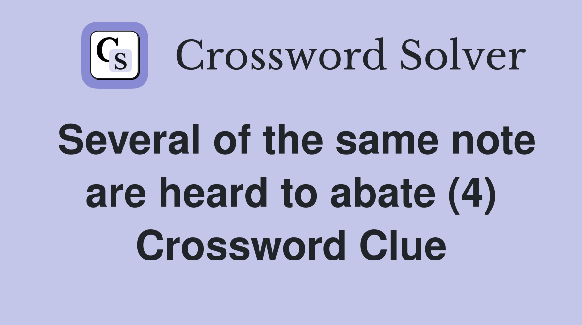 Several of the same note are heard to abate (4) Crossword Clue