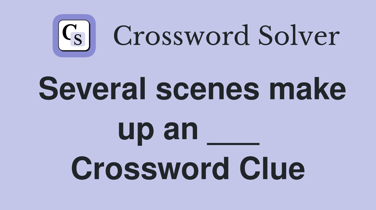 Several scenes make up an ___ Crossword Clue