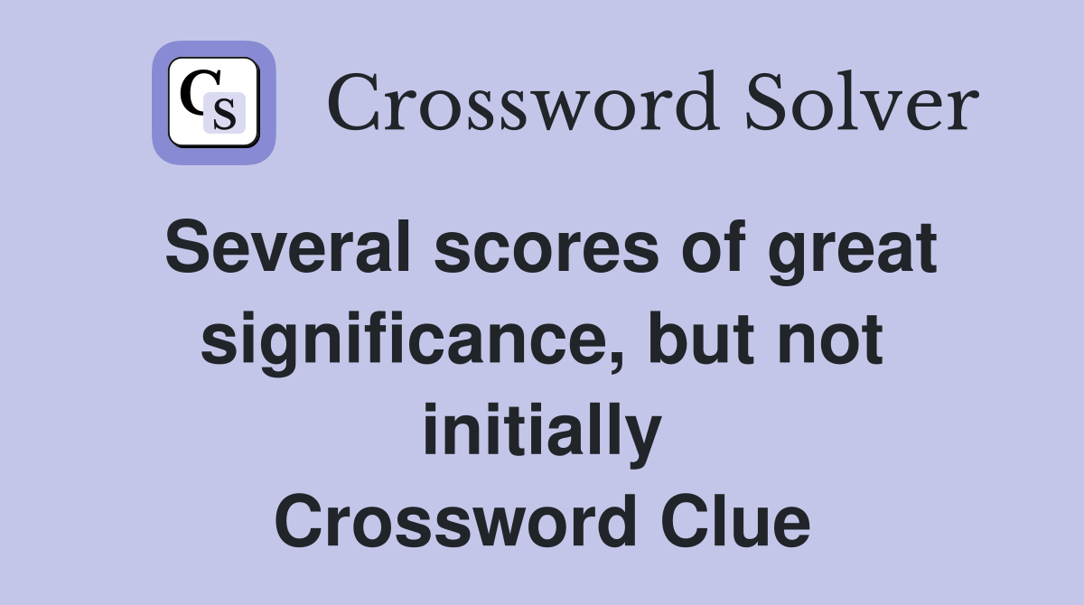 Several scores of great significance, but not initially Crossword Clue