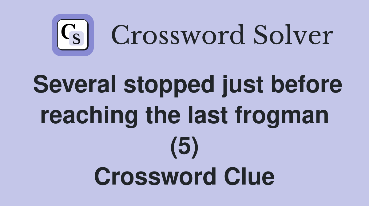 Several stopped just before reaching the last frogman (5) Crossword Clue
