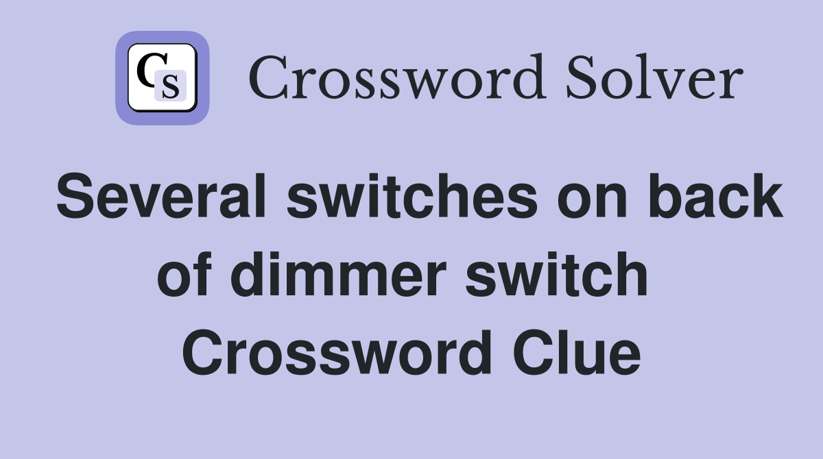 Several switches on back of dimmer switch  Crossword Clue
