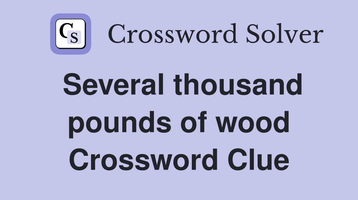 Several thousand pounds of wood Crossword Clue