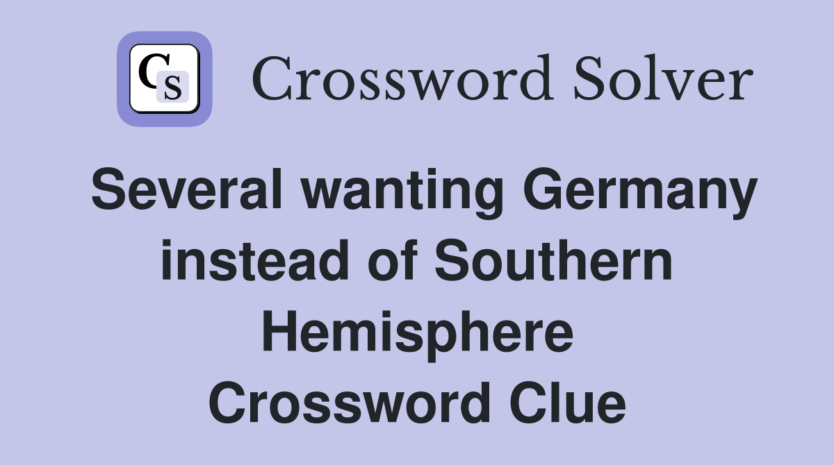 Several wanting Germany instead of Southern Hemisphere Crossword Clue