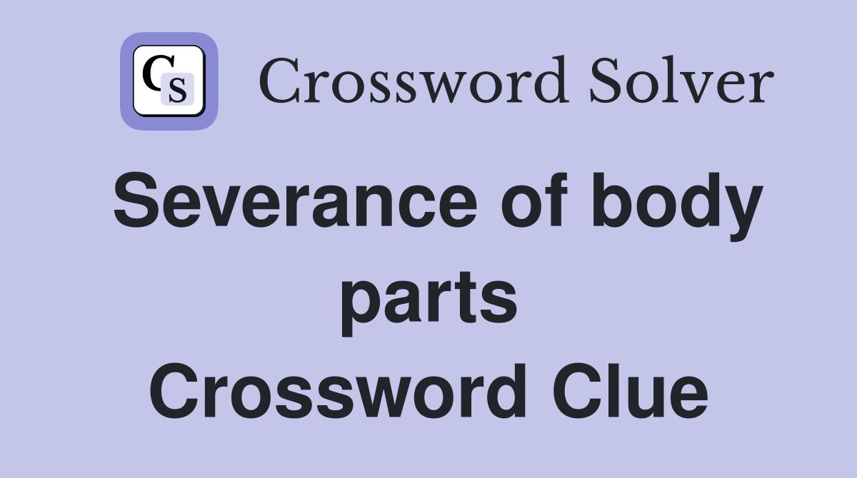 Severance of body parts Crossword Clue