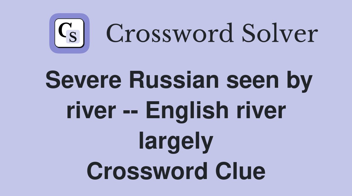 Severe Russian seen by river -- English river largely Crossword Clue