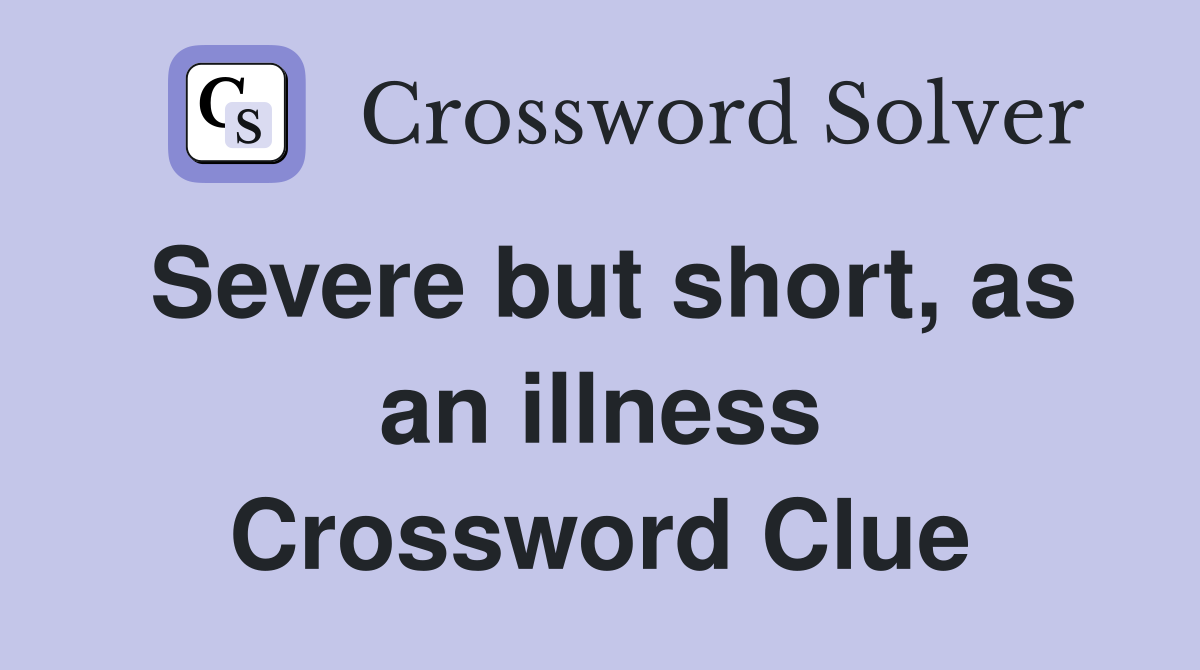 Severe but short, as an illness Crossword Clue