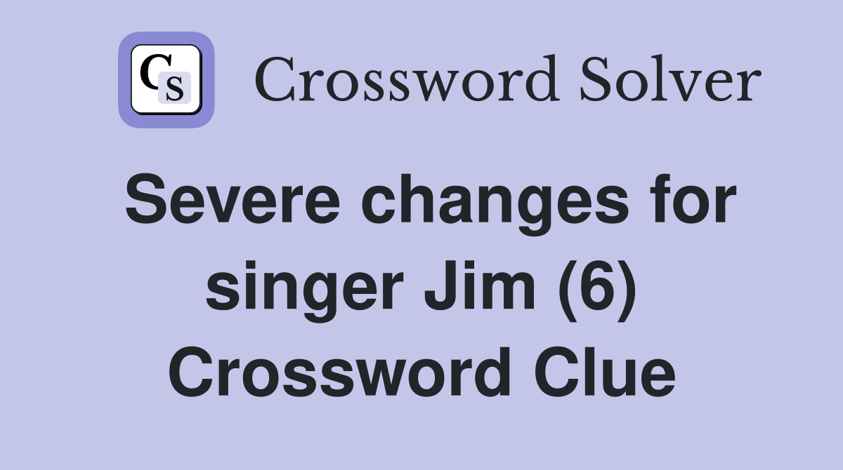 Severe changes for singer Jim (6) Crossword Clue