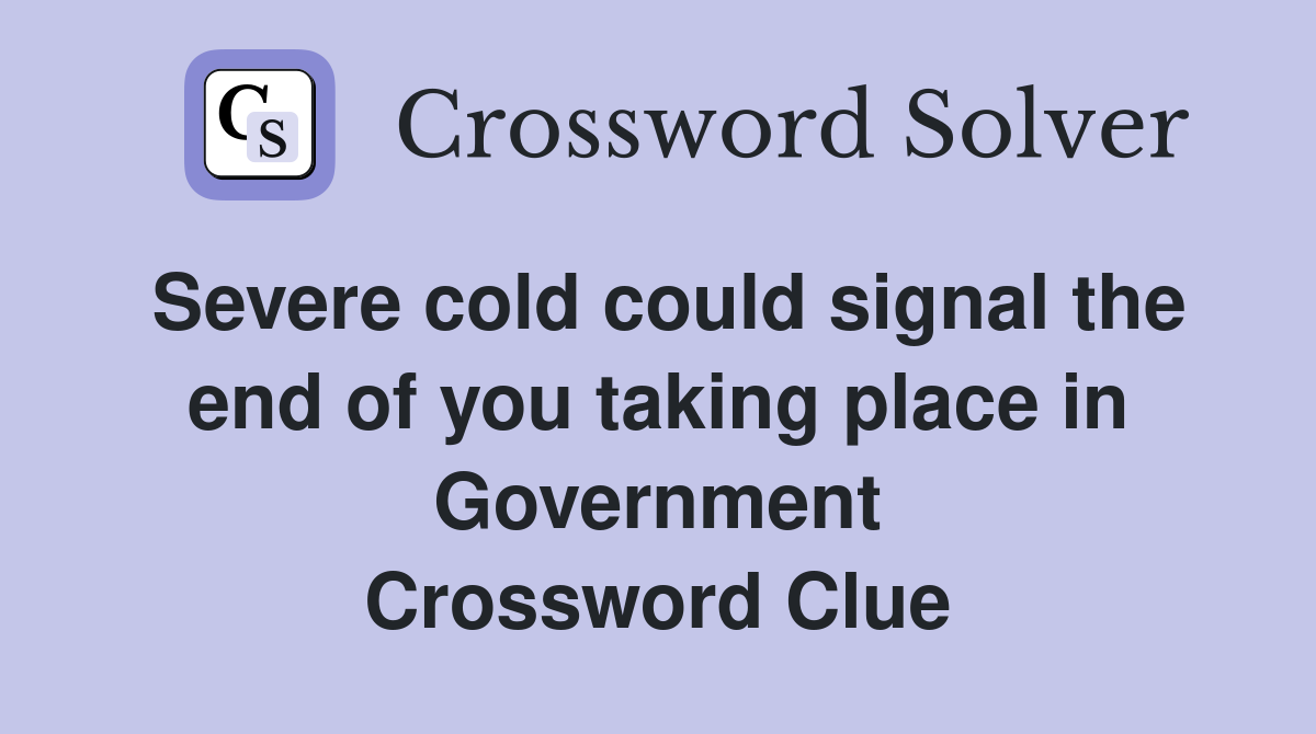 Severe cold could signal the end of you taking place in Government Crossword Clue