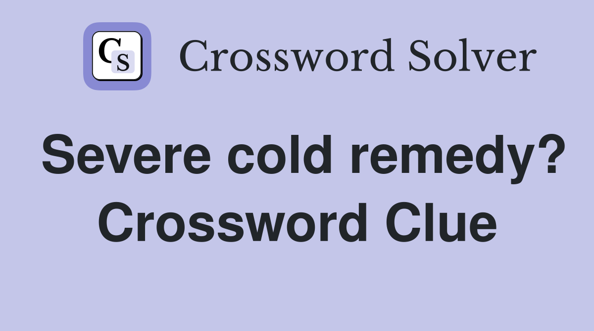 Severe cold remedy? Crossword Clue
