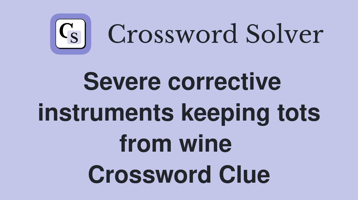 Severe corrective instruments keeping tots from wine  Crossword Clue