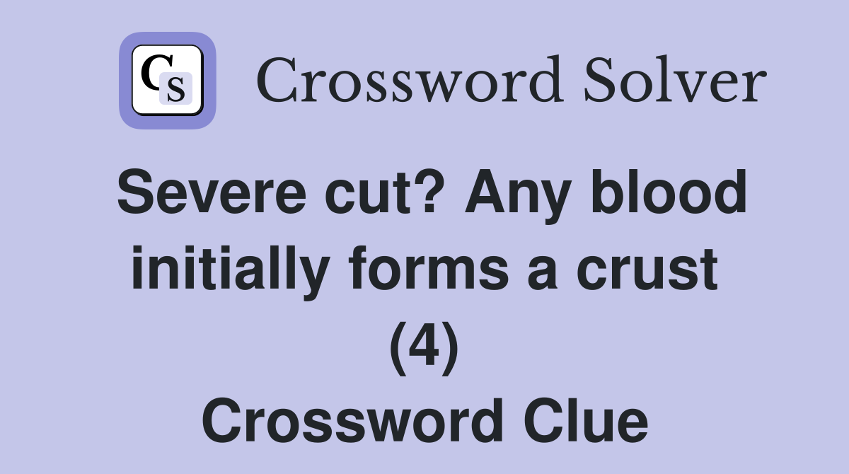 Severe cut? Any blood initially forms a crust (4) Crossword Clue