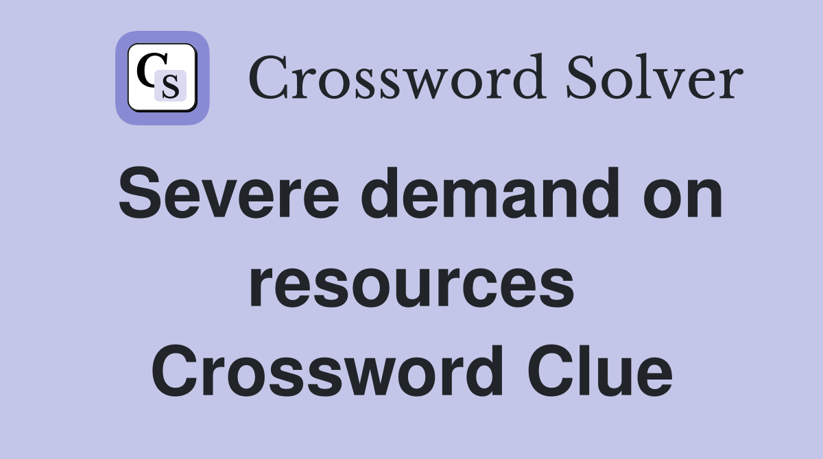 Severe demand on resources Crossword Clue