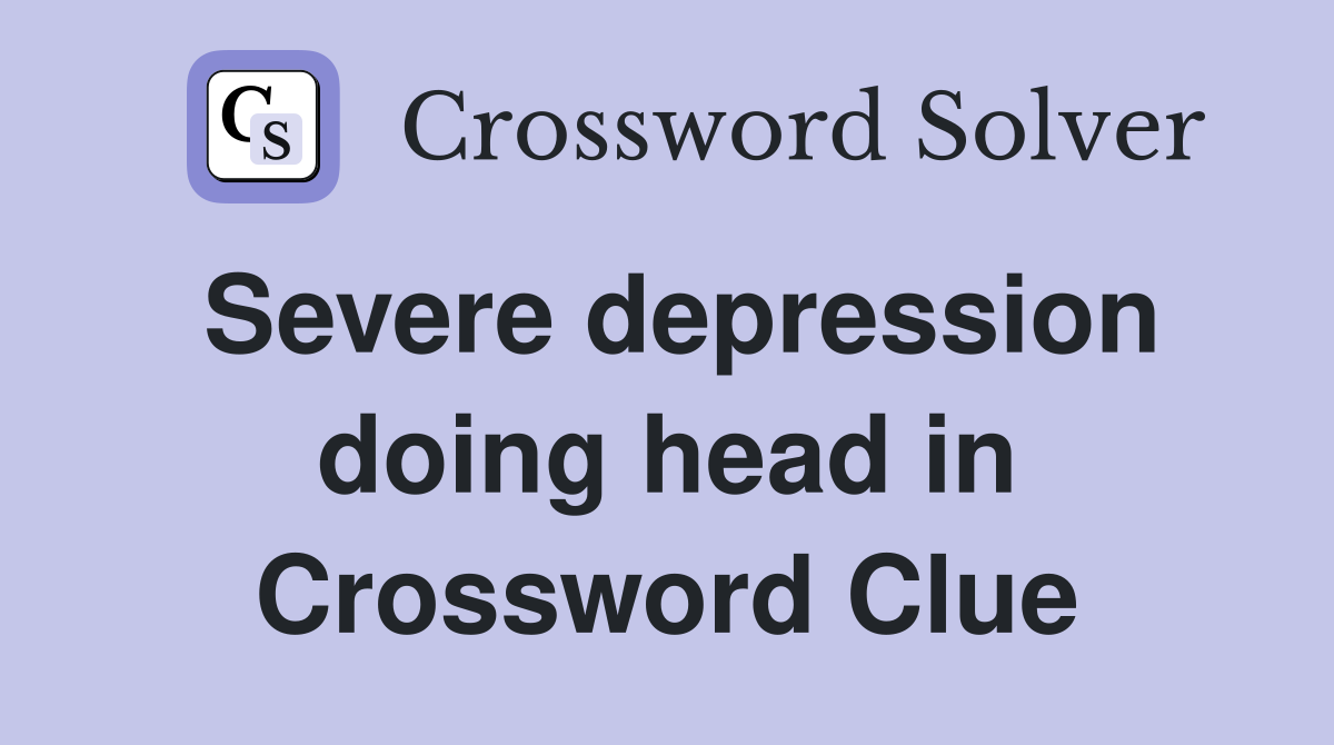 Severe depression doing head in Crossword Clue