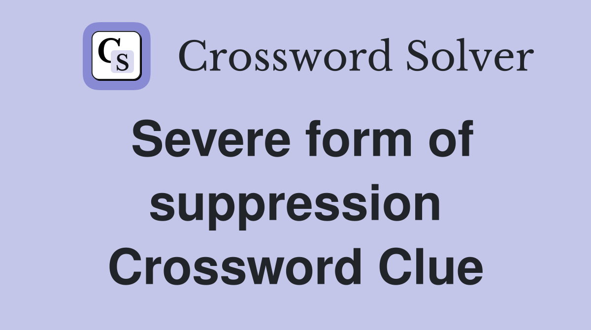 Severe form of suppression Crossword Clue
