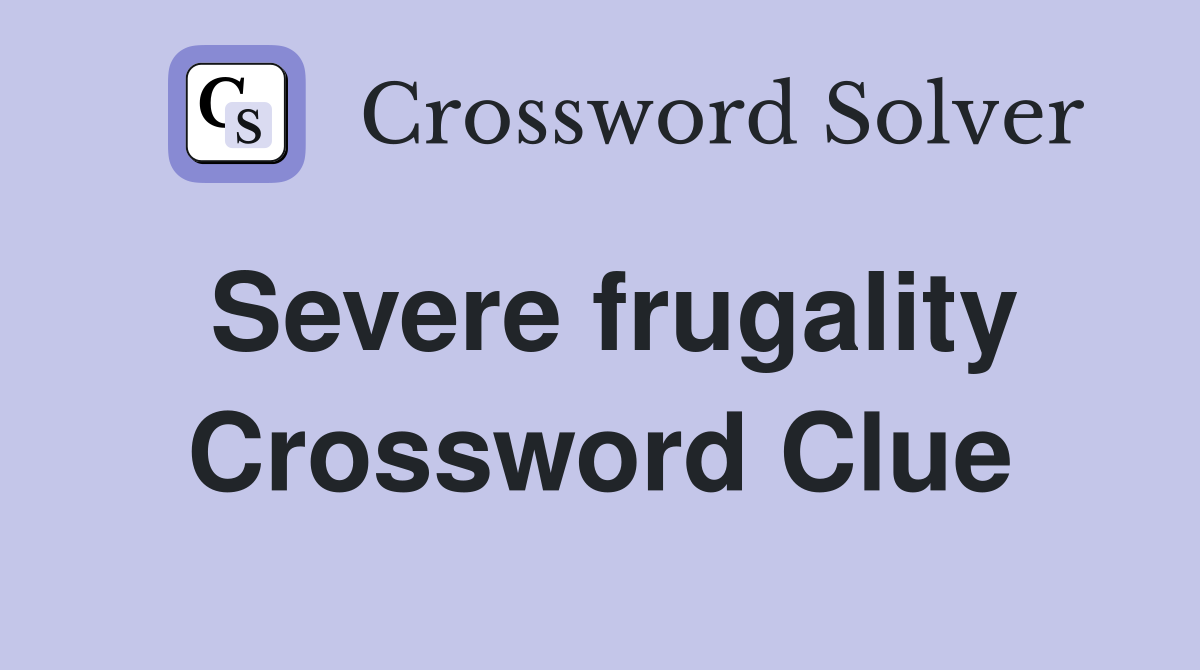 Severe frugality Crossword Clue
