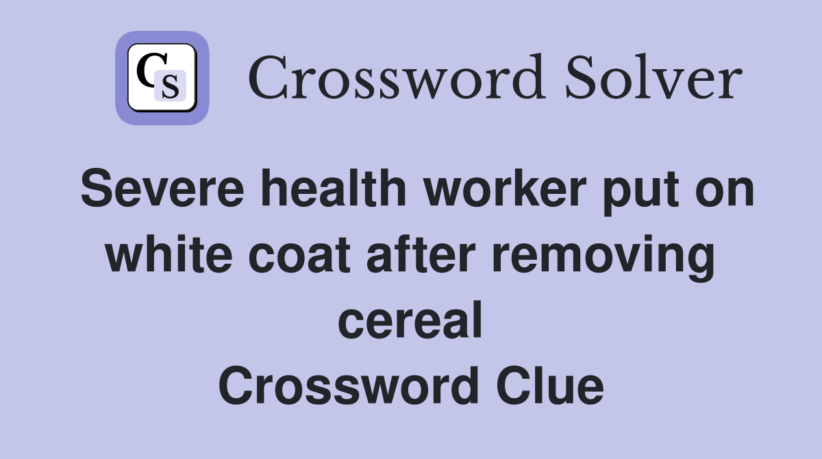 Severe health worker put on white coat after removing cereal Crossword Clue
