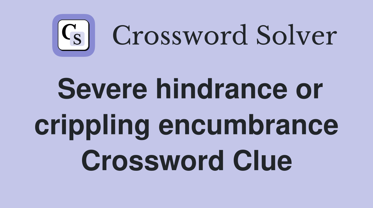 Severe hindrance or crippling encumbrance Crossword Clue