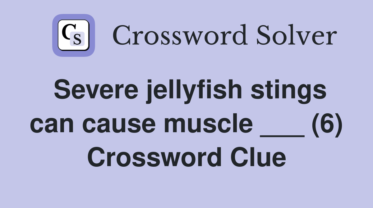 Severe jellyfish stings can cause muscle ___ (6) Crossword Clue