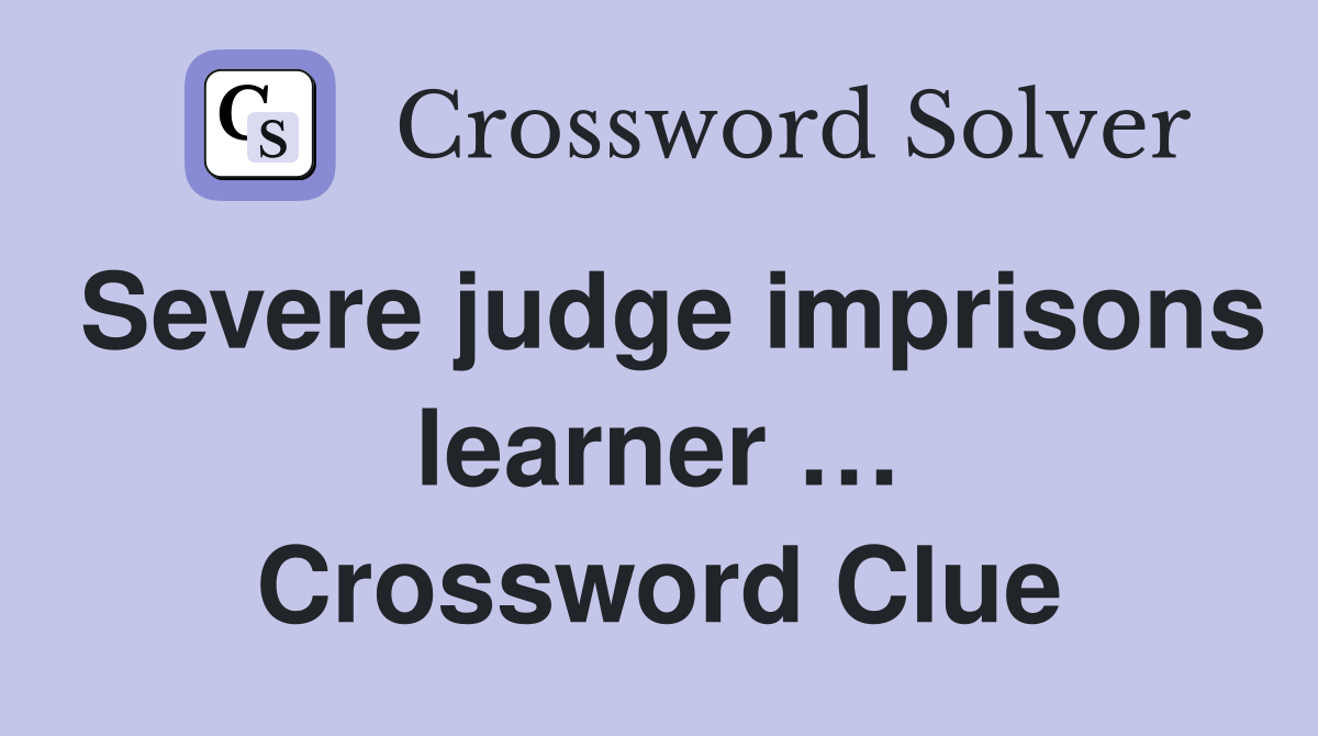 Severe judge imprisons learner … Crossword Clue