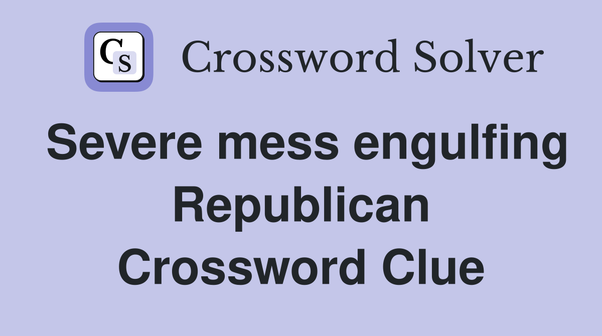 Severe mess engulfing Republican Crossword Clue