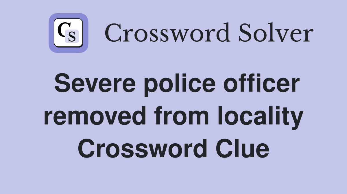 Severe police officer removed from locality Crossword Clue