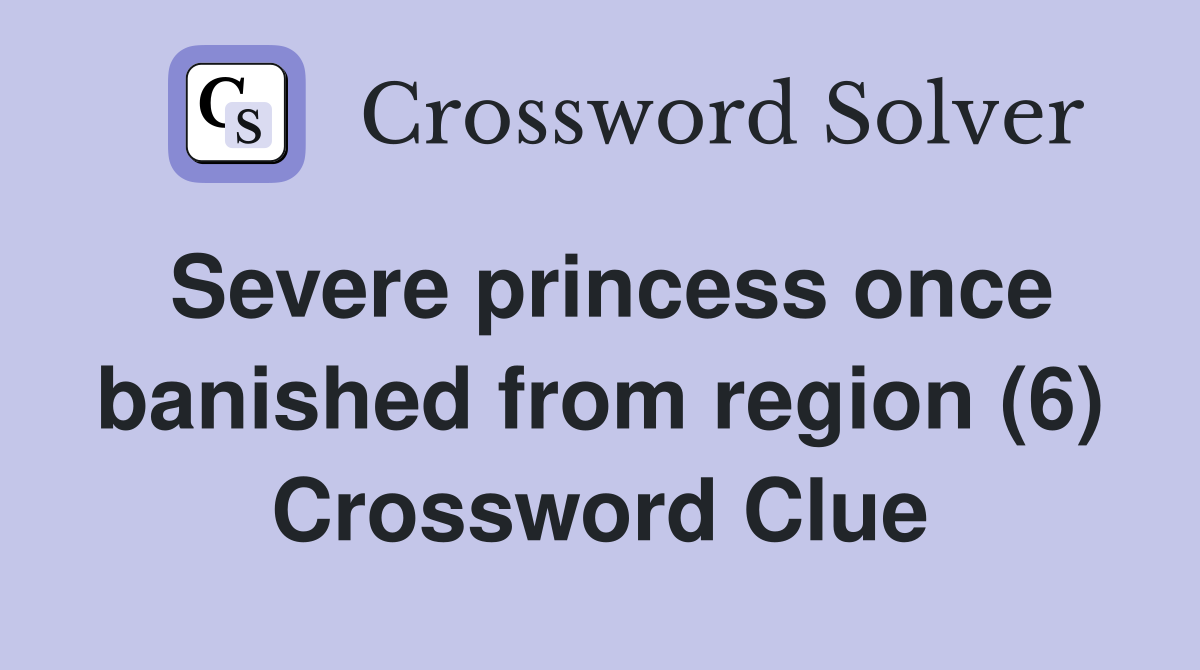 Severe princess once banished from region (6) Crossword Clue