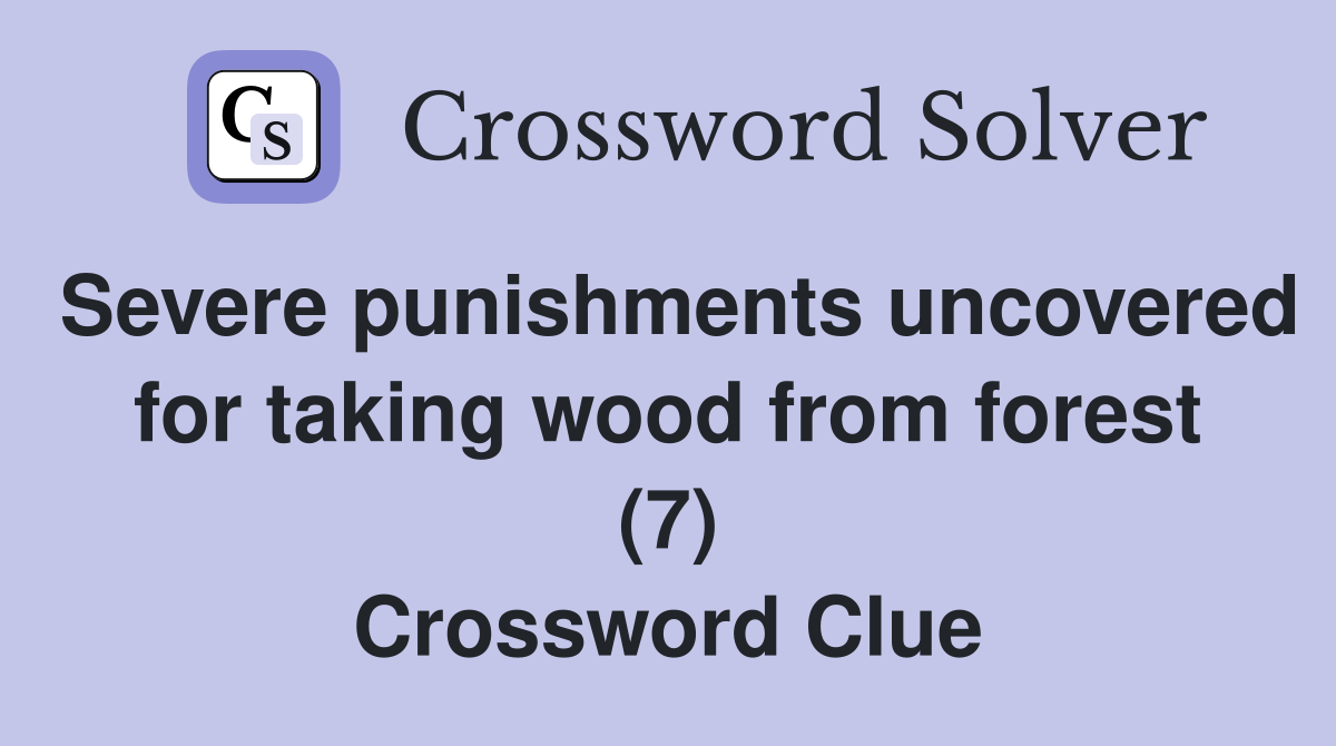 Severe punishments uncovered for taking wood from forest (7) Crossword Clue