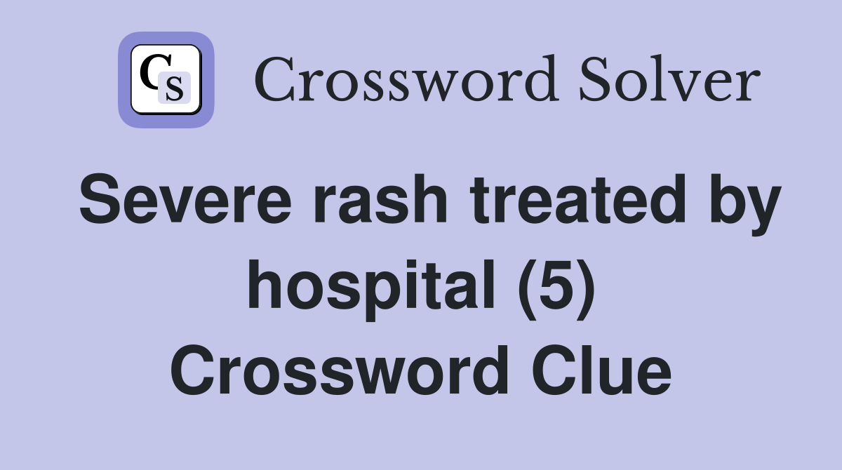 Severe rash treated by hospital (5) Crossword Clue