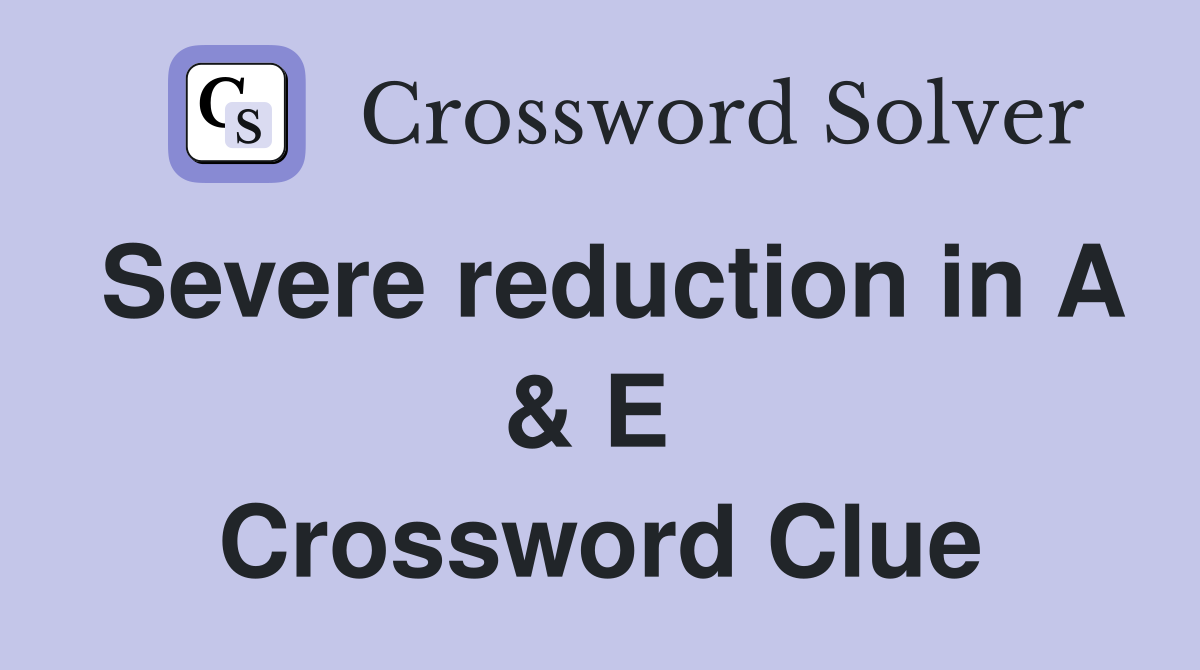 Severe reduction in A & E  Crossword Clue