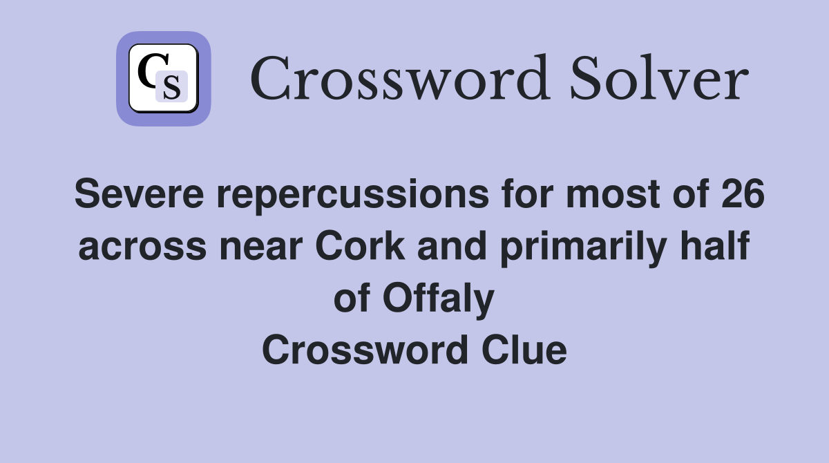 Severe repercussions for most of 26 across near Cork and primarily half of Offaly Crossword Clue