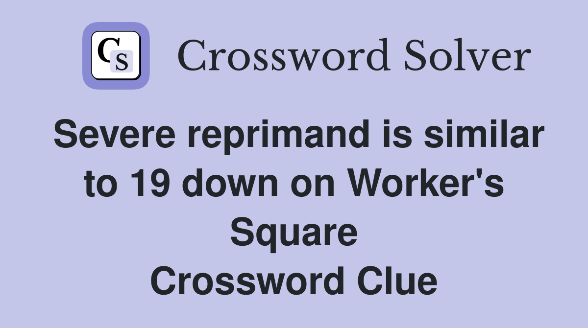 Severe reprimand is similar to 19 down on Worker's Square Crossword Clue