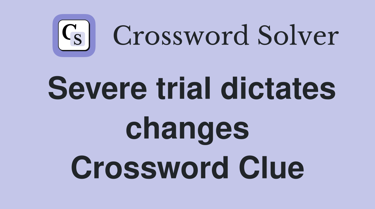 Severe trial dictates changes Crossword Clue