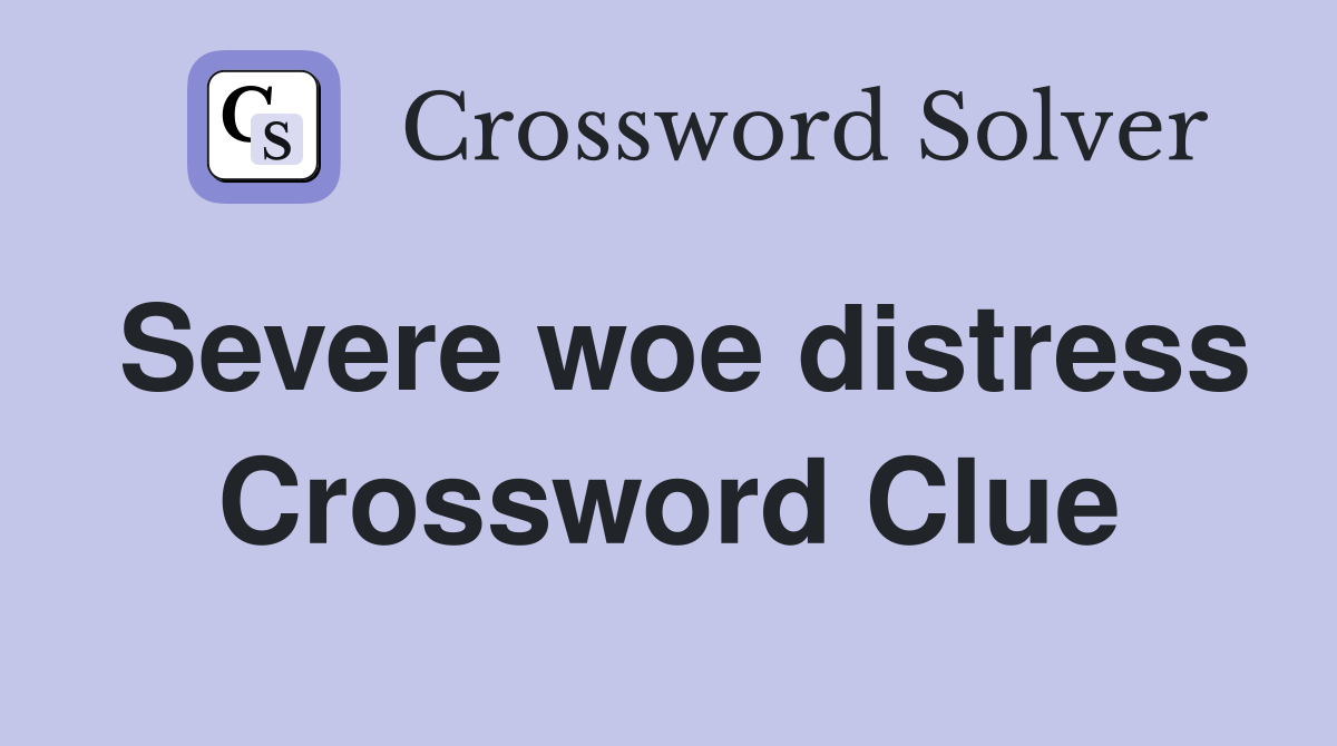 Severe woe distress Crossword Clue