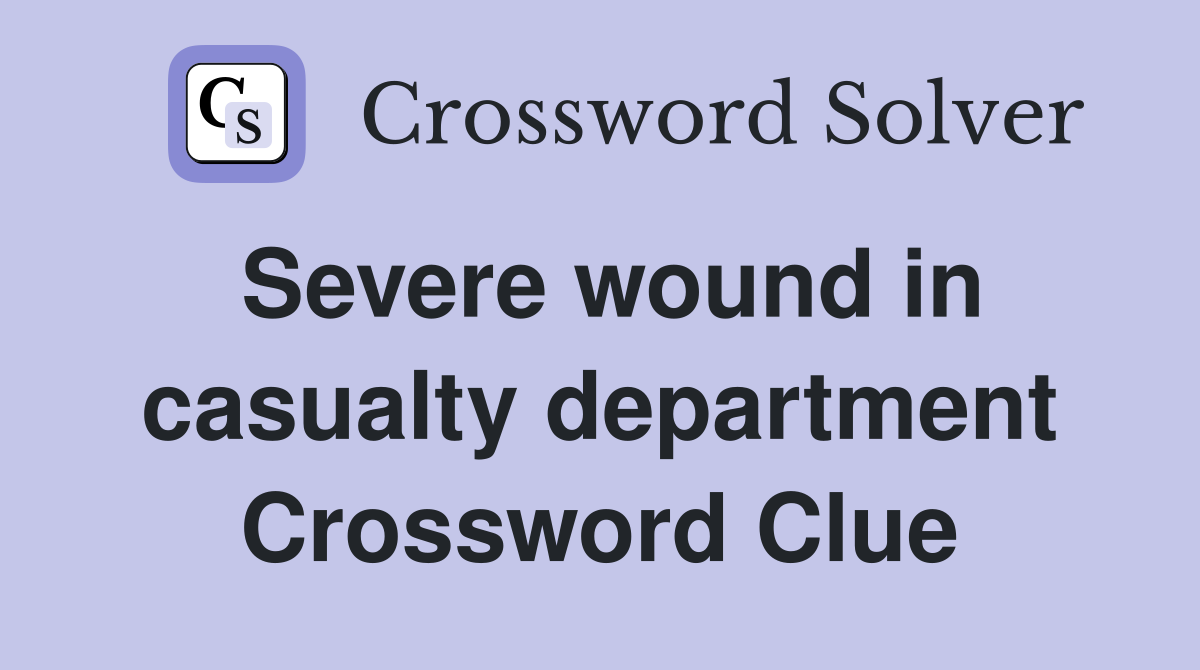 Severe wound in casualty department Crossword Clue