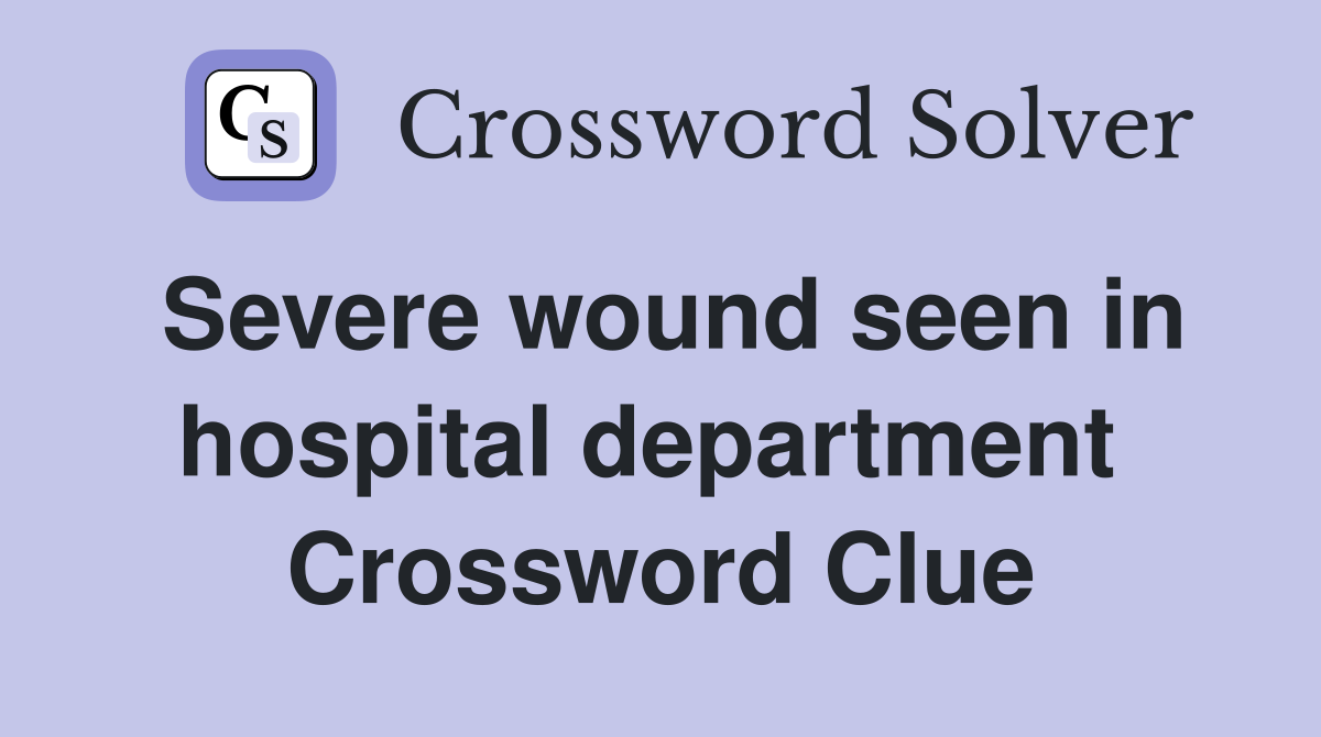 Severe wound seen in hospital department  Crossword Clue