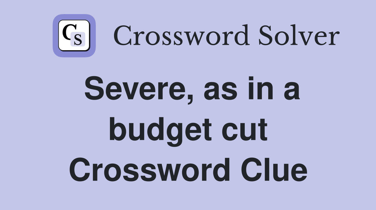 Severe, as in a budget cut Crossword Clue