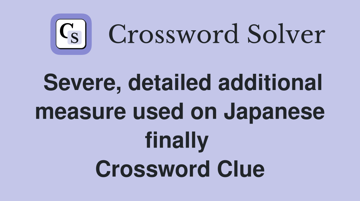 Severe, detailed additional measure used on Japanese finally  Crossword Clue