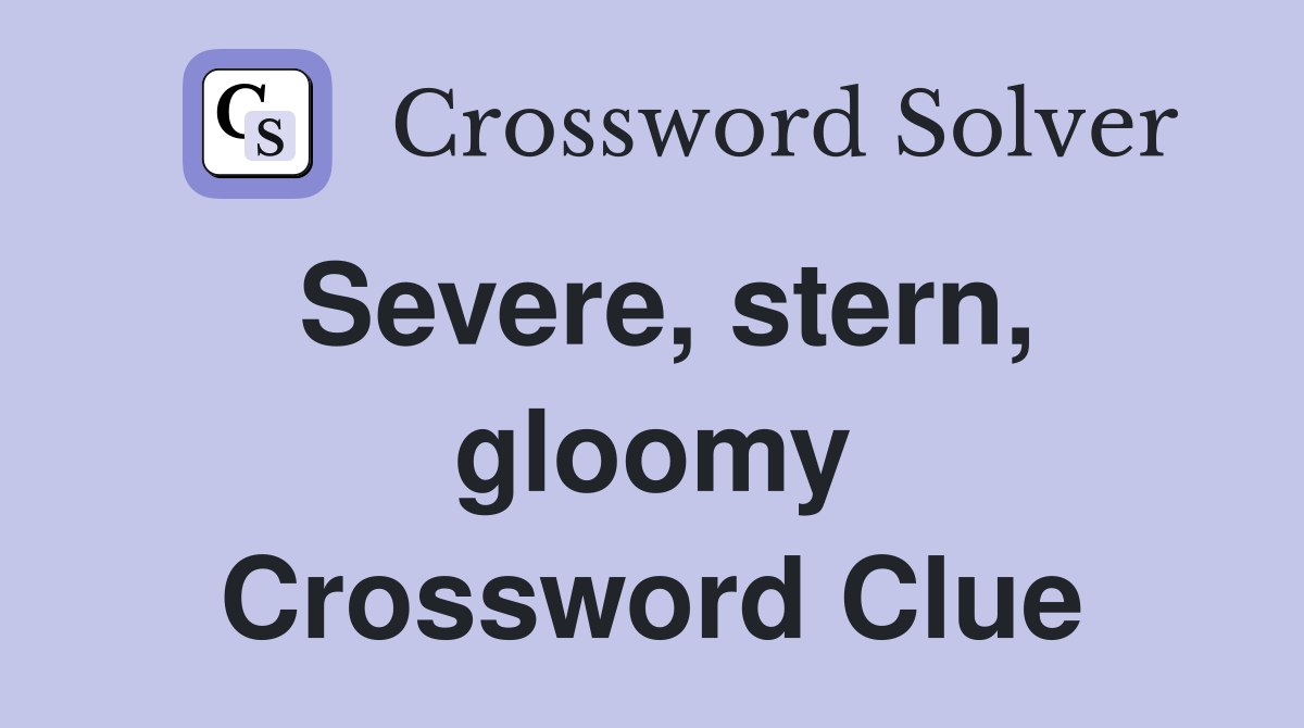 Severe, stern, gloomy Crossword Clue