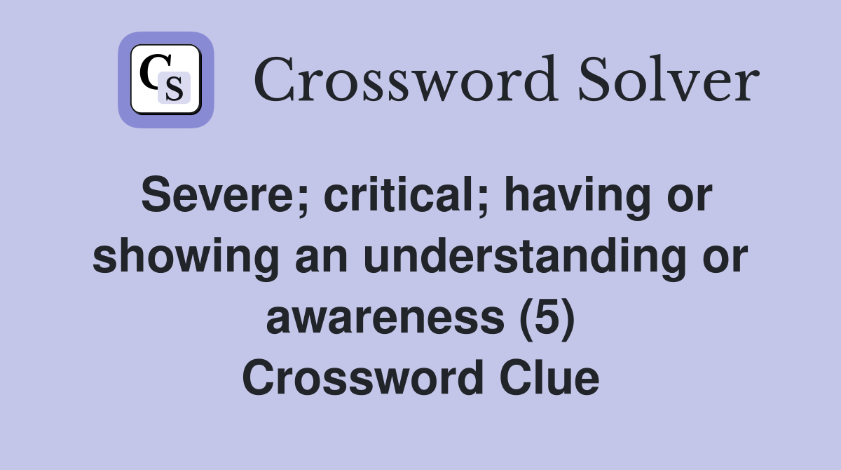 Severe; critical; having or showing an understanding or awareness (5) Crossword Clue